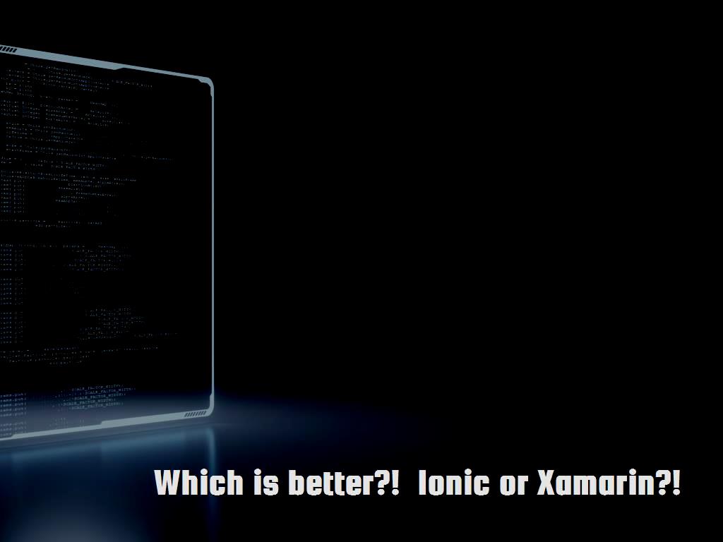 ! Ionic or Xamarin !